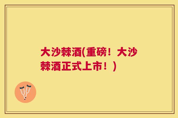 大沙棘酒(重磅!大沙棘酒正式上市!) 大沙棘酒(重磅!大沙棘酒正式上市!)