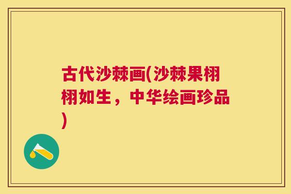 古代沙棘画(沙棘果栩栩如生，中华绘画珍品)