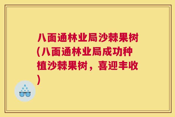 八面通林业局沙棘果树(八面通林业局成功种植沙棘果树，喜迎丰收)