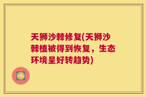 天狮沙棘修复(天狮沙棘植被得到恢复，生态环境呈好转趋势)