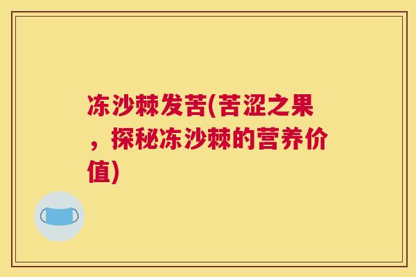 冻沙棘发苦(苦涩之果,探秘冻沙棘的营养价值) 冻沙棘发苦(苦涩之果,探秘冻沙棘的营养价值)