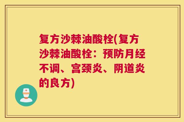 复方沙棘油酸栓(复方沙棘油酸栓：预防月经不调、宫颈炎、阴道炎的良方)