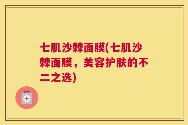 七肌沙棘面膜(七肌沙棘面膜，美容护肤的不二之选)