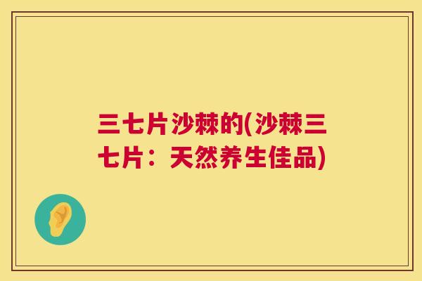 三七片沙棘的(沙棘三七片：天然养生佳品)