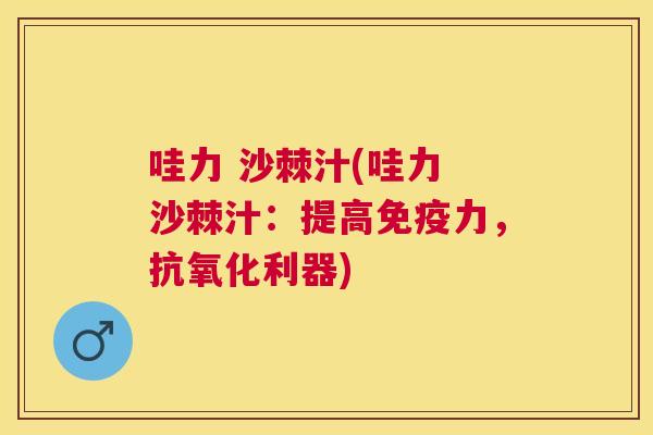 哇力 沙棘汁(哇力 沙棘汁：提高免疫力，抗氧化利器)
