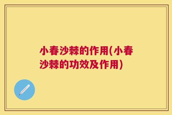 小春沙棘的作用(小春沙棘的功效及作用)