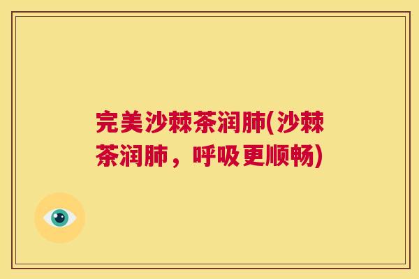 完美沙棘茶润肺(沙棘茶润肺，呼吸更顺畅)