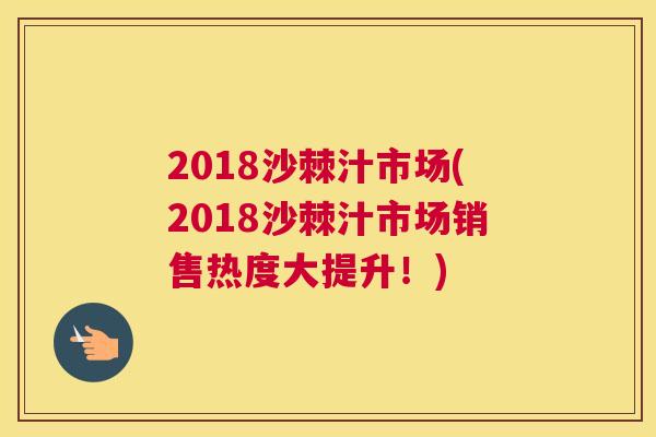 2018沙棘汁市场(2018沙棘汁市场销售热度大提升！)
