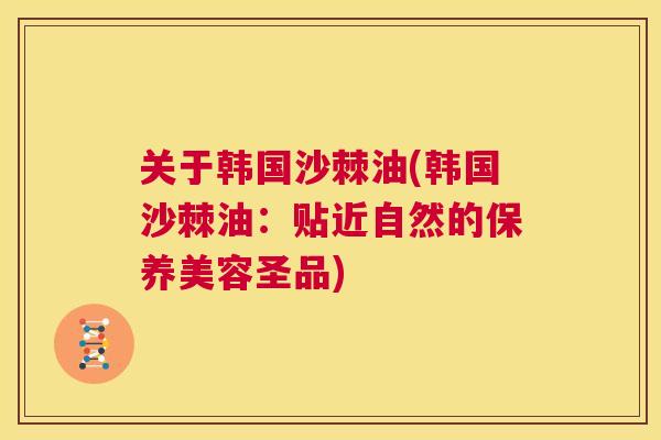 关于韩国沙棘油(韩国沙棘油：贴近自然的保养美容圣品)