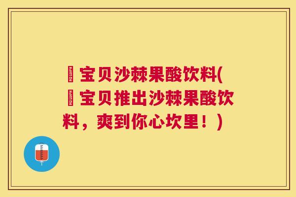 勥宝贝沙棘果酸饮料(勥宝贝推出沙棘果酸饮料，爽到你心坎里！)