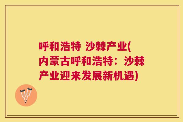 呼和浩特 沙棘产业(内蒙古呼和浩特：沙棘产业迎来发展新机遇)