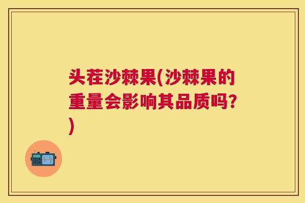 头茬沙棘果(沙棘果的重量会影响其品质吗？)