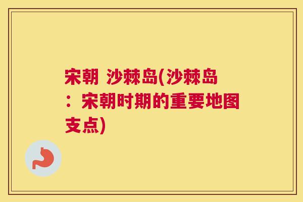 宋朝 沙棘岛(沙棘岛：宋朝时期的重要地图支点)