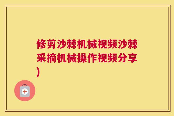 修剪沙棘机械视频沙棘采摘机械操作视频分享)