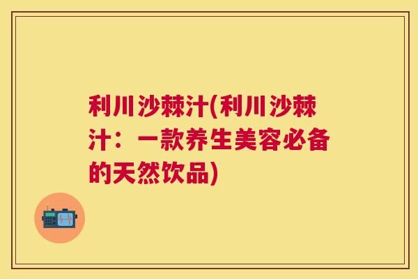 利川沙棘汁(利川沙棘汁：一款养生美容必备的天然饮品)