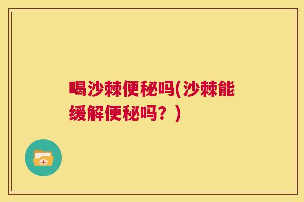 喝沙棘便秘吗(沙棘能缓解便秘吗？)