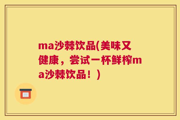 ma沙棘饮品(美味又健康，尝试一杯鲜榨ma沙棘饮品！)