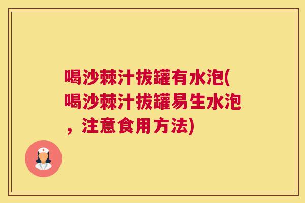 喝沙棘汁拔罐有水泡(喝沙棘汁拔罐易生水泡，注意食用方法)
