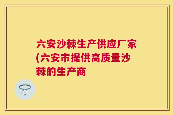 六安沙棘生产供应厂家(六安市提供高质量沙棘的生产商