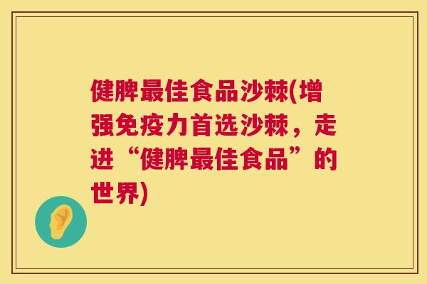 健脾最佳食品沙棘(增强免疫力首选沙棘，走进“健脾最佳食品”的世界)