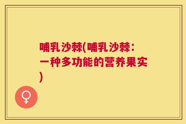哺乳沙棘(哺乳沙棘：一种多功能的营养果实)
