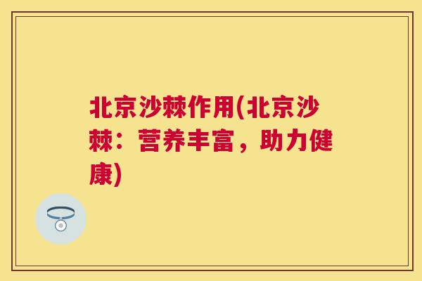 北京沙棘作用(北京沙棘：营养丰富，助力健康)