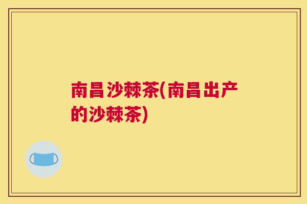 南昌沙棘茶(南昌出产的沙棘茶)