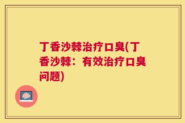 丁香沙棘治疗口臭(丁香沙棘：有效治疗口臭问题)