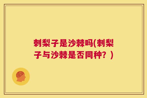 刺梨子是沙棘吗(刺梨子与沙棘是否同种？)