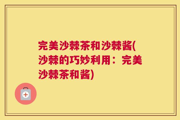 完美沙棘茶和沙棘酱(沙棘的巧妙利用：完美沙棘茶和酱)