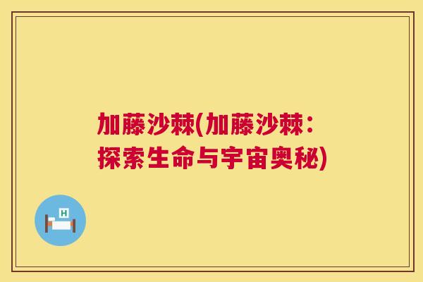 加藤沙棘(加藤沙棘：探索生命与宇宙奥秘)