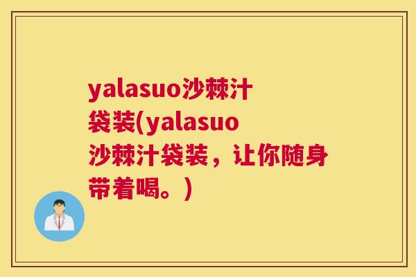 yalasuo沙棘汁袋装(yalasuo沙棘汁袋装，让你随身带着喝。)