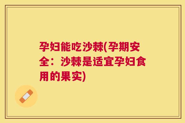 孕妇能吃沙棘(孕期安全：沙棘是适宜孕妇食用的果实)