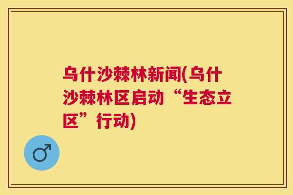 乌什沙棘林新闻(乌什沙棘林区启动“生态立区”行动)