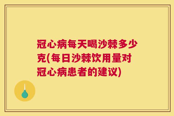 冠心病每天喝沙棘多少克(每日沙棘饮用量对冠心病患者的建议)