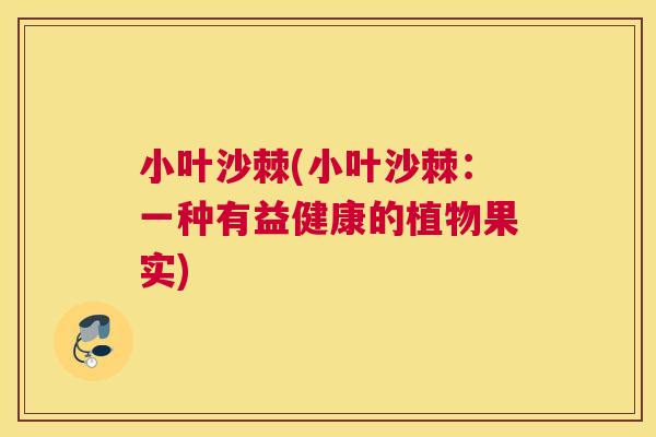 小叶沙棘(小叶沙棘：一种有益健康的植物果实)