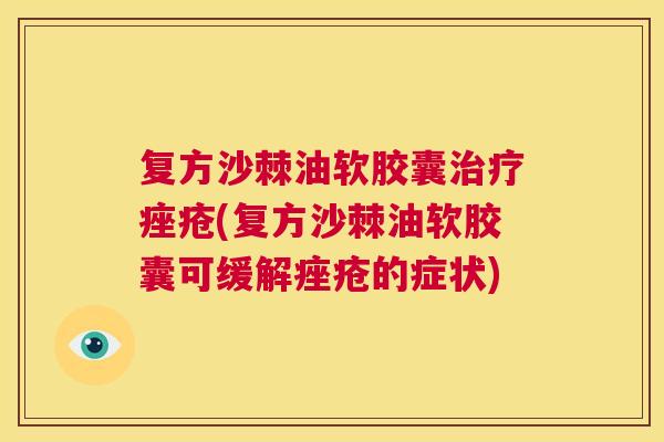 复方沙棘油软胶囊治疗痤疮(复方沙棘油软胶囊可缓解痤疮的症状)