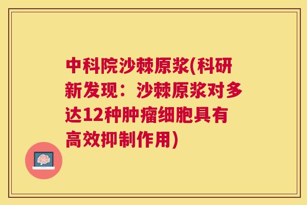 中科院沙棘原浆(科研新发现：沙棘原浆对多达12种肿瘤细胞具有高效抑制作用)