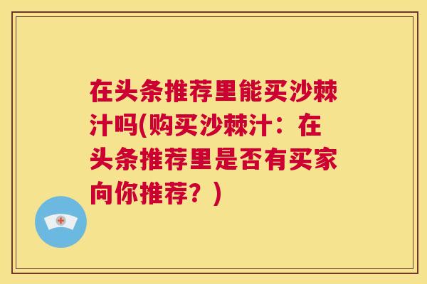 在头条推荐里能买沙棘汁吗(购买沙棘汁：在头条推荐里是否有买家向你推荐？)