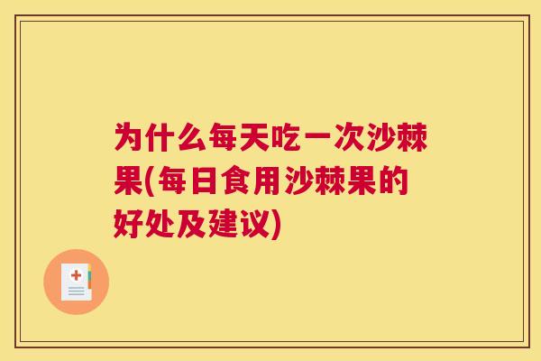 为什么每天吃一次沙棘果(每日食用沙棘果的好处及建议)