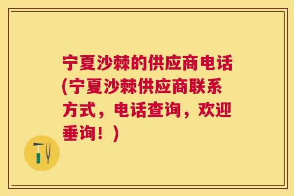 宁夏沙棘的供应商电话(宁夏沙棘供应商联系方式，电话查询，欢迎垂询！)