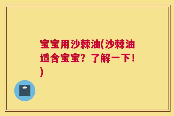 宝宝用沙棘油(沙棘油适合宝宝？了解一下！)