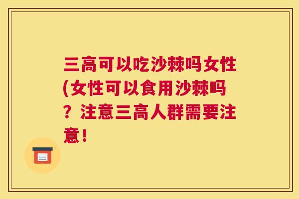 三高可以吃沙棘吗女性(女性可以食用沙棘吗？注意三高人群需要注意！