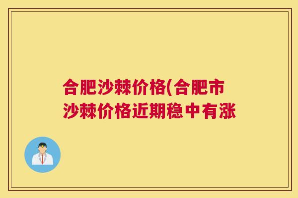 合肥沙棘价格(合肥市沙棘价格近期稳中有涨