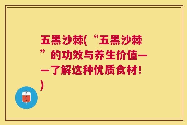 五黑沙棘(“五黑沙棘”的功效与养生价值——了解这种优质食材！)