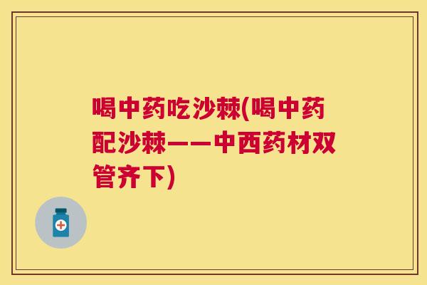 喝中药吃沙棘(喝中药配沙棘——中西药材双管齐下)