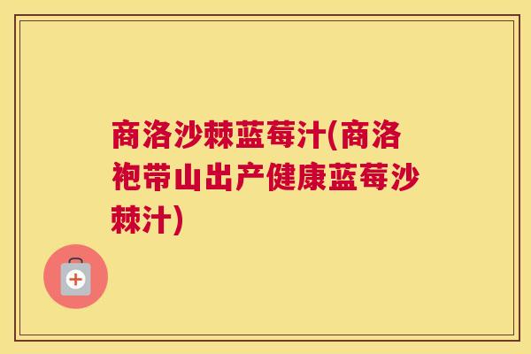 商洛沙棘蓝莓汁(商洛袍带山出产健康蓝莓沙棘汁)
