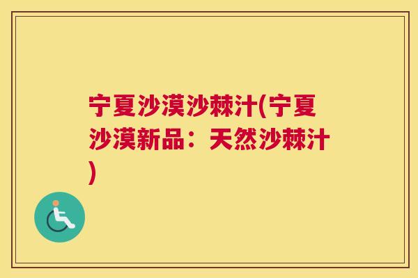 宁夏沙漠沙棘汁(宁夏沙漠新品：天然沙棘汁)