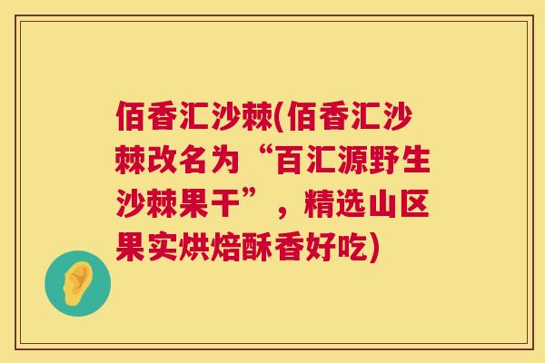 佰香汇沙棘(佰香汇沙棘改名为“百汇源野生沙棘果干”，精选山区果实烘焙酥香好吃)