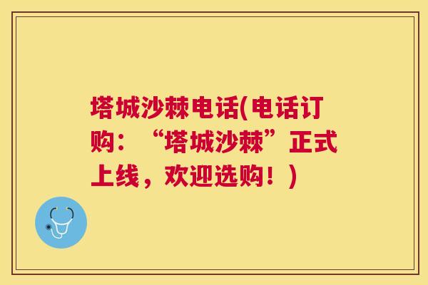 塔城沙棘电话(电话订购:“塔城沙棘”正式上线,欢迎选购!) 塔城沙棘电话(电话订购:“塔城沙棘”正式上线,欢迎选购!)